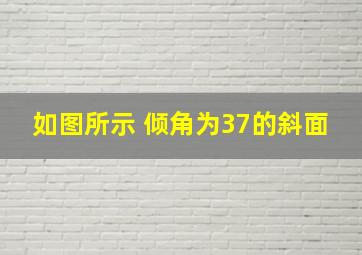 如图所示 倾角为37的斜面